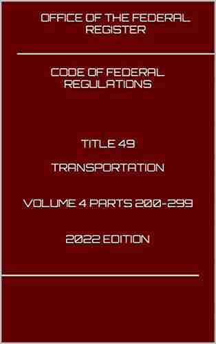 CODE OF FEDERAL REGULATIONS TITLE 49 TRANSPORTATION VOLUME 4 PARTS 200 299 2022 EDITION