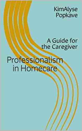 Professionalism In Homecare : A Guide For The Caregiver