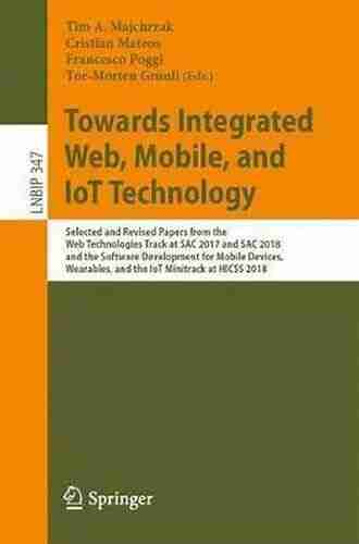 Towards Integrated Web Mobile and IoT Technology: Selected and Revised Papers from the Web Technologies Track at SAC 2017 and SAC 2018 and the Software Business Information Processing 347)