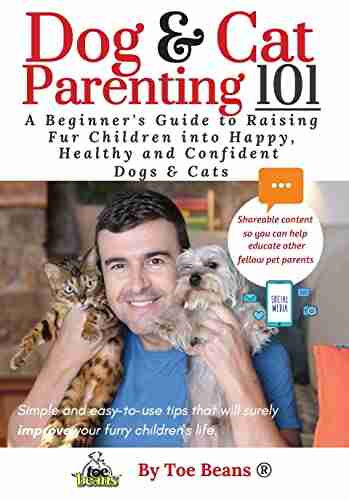 Dog and Cat Parenting 101 In Full Color: A Beginners Guide to Raising Fur Children into Happy Healthy and Confident Dogs and Cats (The Pet Parents Furry Child One Pet Parent at a Time )