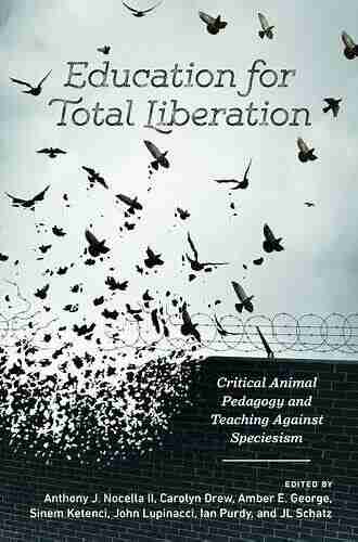 Education for Total Liberation: Critical Animal Pedagogy and Teaching Against Speciesism (Radical Animal Studies and Total Liberation 2)