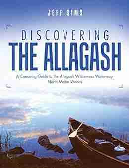 Discovering The Allagash: A Canoeing Guide To The Allagash Wilderness Waterway North Maine Woods