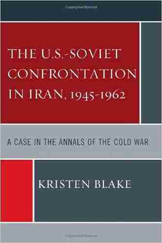 The U S Soviet Confrontation In Iran 1945 1962: A Case In The Annals Of The Cold War