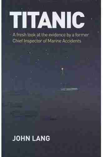 Titanic: A Fresh Look At The Evidence By A Former Chief Inspector Of Marine Accidents