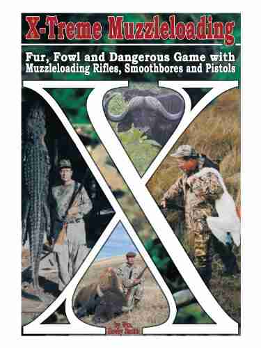 X Treme Muzzleloading: Fur Fowl and Dangerous Game with Muzzleloading Rifles Smoothbores and Pistols