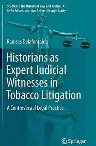 Historians As Expert Judicial Witnesses In Tobacco Litigation: A Controversial Legal Practice (Studies In The History Of Law And Justice 4)