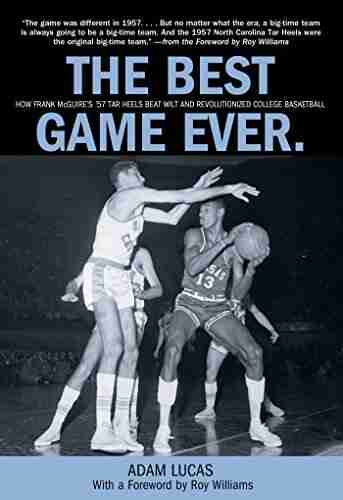 Best Game Ever: How Frank Mcguire S 57 Tar Heels Beat Wilt And Revolutionized College Basketball