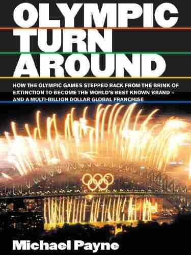 Olympic turnaround: How the Olympic Games Stepped Back from the Brink of Extinction to Become the World s Best Known Brand and a Multi Billion Dollar Global Franchise