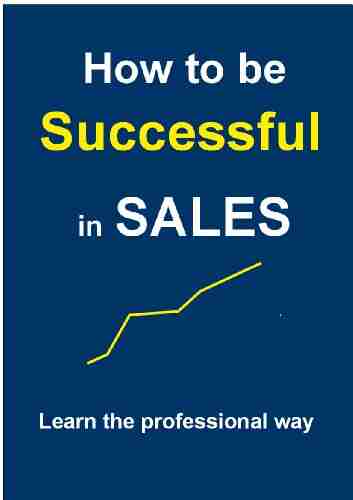 How To Be Successful In Sales (Sales And Marketing Manual 1)