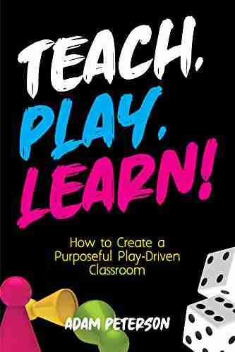 Teach Play Learn : How To Create A Purposeful Play Driven Classroom