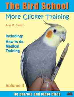 The Bird School More Clicker Training for Parrots and Other Birds Including: How to do Medical Training (The Bird School Clicker Training 2)