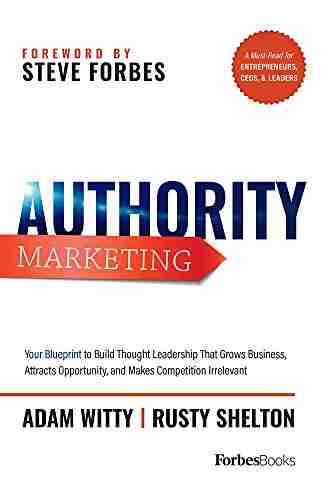 Authority Marketing: How To Leverage 7 Pillars Of Thought Leadership To Make Competition Irrelevant