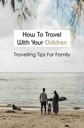 How To Travel With Your Children: Travelling Tips For Family