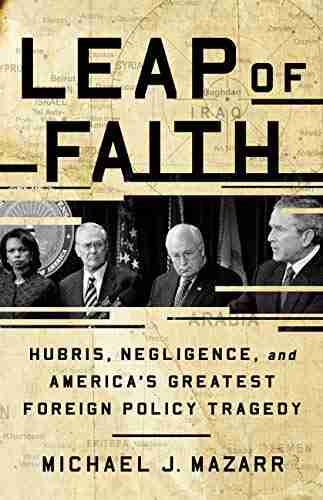 Leap of Faith: Hubris Negligence and America s Greatest Foreign Policy Tragedy