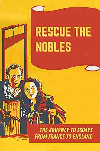 Rescue The Nobles: The Journey To Escape From France To England: Journey To Save The French Aristocrats