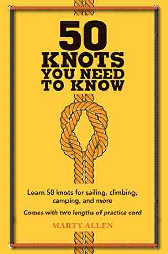 50 Knots You Need To Know: Learn 50 Knots For Sailing Climbing Camping And More