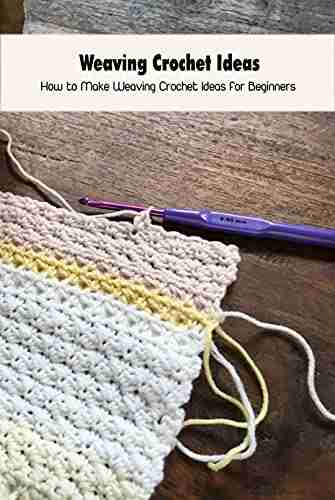 Weaving Crochet Ideas: How To Make Weaving Crochet Ideas For Beginners: Weaving Crochet Guide