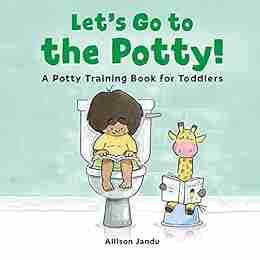 Let S Go To The Potty : A Potty Training For Toddlers