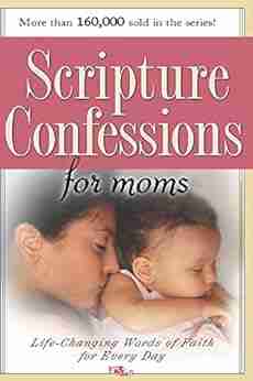 Scripture Confessions For Moms: Life Changing Words Of Faith For Every Day