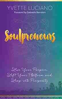 Soulpreneurs: Live Your Purpose Lift Your Platform and Leap into Prosperity