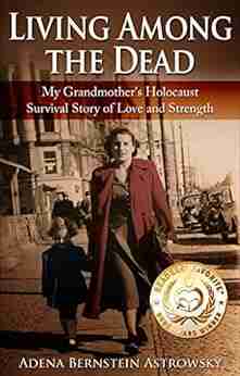 Living Among The Dead: My Grandmother S Holocaust Survival Story Of Love And Strength (Holocaust Survivor True Stories WWII)