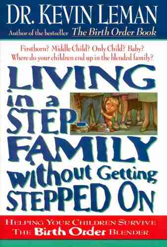 Living In A Step Family Without Getting Stepped On: Helping Your Children Survive The Birth Order Blender