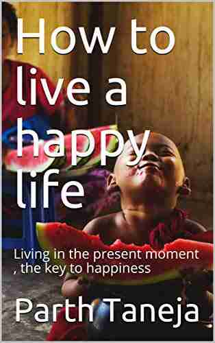 How to live a happy life : Living in the present moment the key to happiness (Part 1)