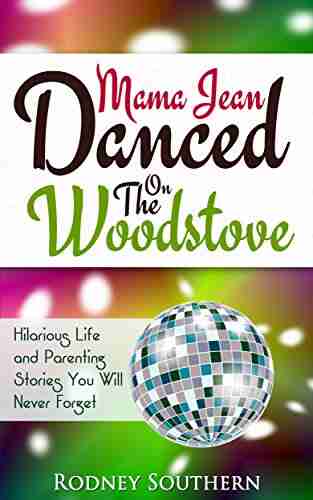 Mama Jean Danced On The Woodstove: Hilarious Life And Parenting Stories You Will Never Forget