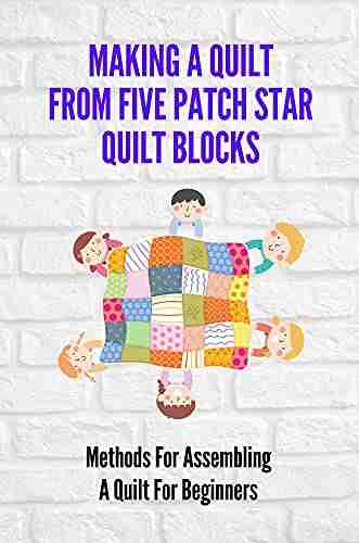 Making A Quilt From Five Patch Star Quilt Blocks: Methods For Assembling A Quilt For Beginners: Star Sampler Quilt