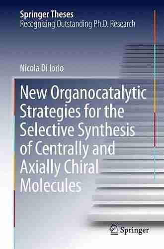 New Organocatalytic Strategies For The Selective Synthesis Of Centrally And Axially Chiral Molecules (Springer Theses)