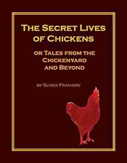 The Secret Lives Of Chickens: Or Tales From The Chickenyard And Beyond