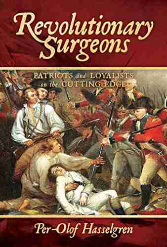 Revolutionary Surgeons: Patriots And Loyalists On The Cutting Edge