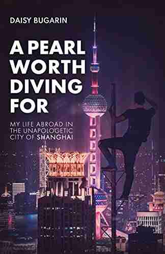 A Pearl Worth Diving For: My Life Abroad In The Unapologetic City Of Shanghai