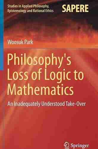 Philosophy S Loss Of Logic To Mathematics: An Inadequately Understood Take Over (Studies In Applied Philosophy Epistemology And Rational Ethics 43)