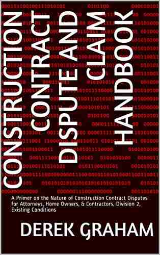 Construction Contract Dispute And Claim Handbook: Division 2 Existing Conditions: A Primer On The Nature Of Construction Contract Disputes For Attorneys Home Owners Contractors