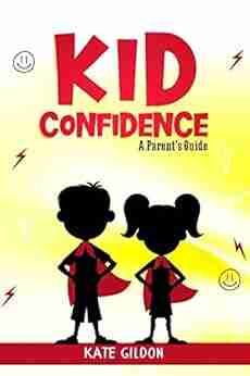 Kid Confidence A Parent S Guide: 7 Psychology Tips And Tricks You Must Know To Develop Unstoppable Confidence In Your Kids Discover Activities To Boost Confidence In Your Children 1)