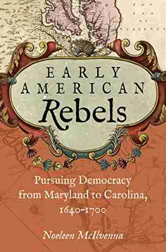 Early American Rebels: Pursuing Democracy From Maryland To Carolina 1640 1700