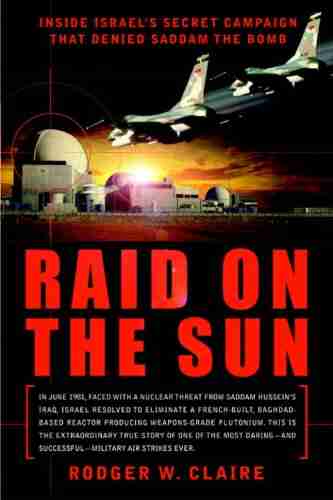 Raid On The Sun: Inside Israel S Secret Campaign That Denied Saddam The Bomb