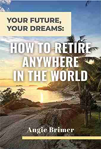 Your Future Your Dreams: How to Retire Anywhere in the World