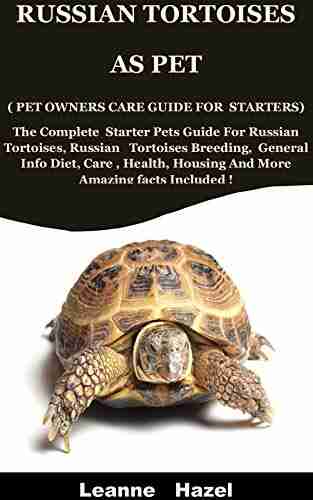 Russian Tortoises As Pet ( Pet Owners Care Guide For Starters): The Complete Starter Pets Guide For Russian Tortoises Russian Tortoises Breeding General Info Diet Care Health Housing