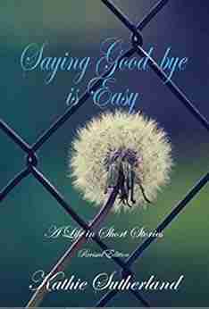 Saying Good Bye Is Easy: A Life In Short Stories