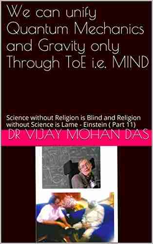 We can unify Quantum Mechanics and Gravity only Through ToE i e MIND: Science without Religion is Blind and Religion without Science is Lame Einstein ( Part 11)