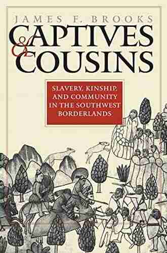 Captives And Cousins: Slavery Kinship And Community In The Southwest Borderlands (Published By The Omohundro Institute Of Early American History And And The University Of North Carolina Press)