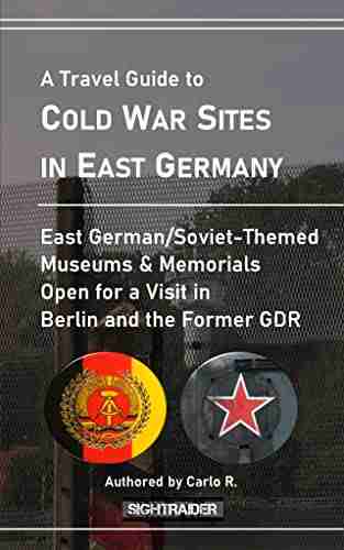 A Travel Guide to Cold War Sites in East Germany: Soviet/East German Themed Museums Memorials Open for a Visit in Berlin and the Former GDR