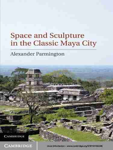 Space And Sculpture In The Classic Maya City