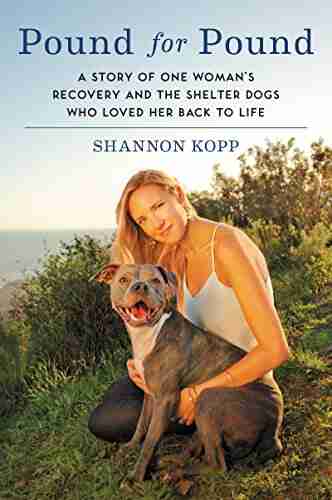 Pound for Pound: A Story of One Woman s Recovery and the Shelter Dogs Who Loved Her Back to Life