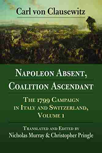 Napoleon Absent Coalition Ascendant: The 1799 Campaign in Italy and Switzerland Volume 1