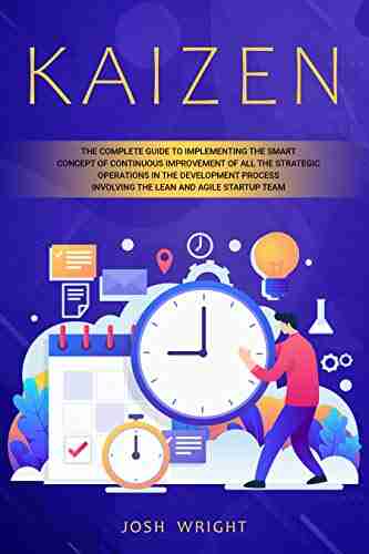 Kaizen: The Complete Guide to Implementing the Smart Concept of Continuous Improvement of All the Strategic Operations in the Development Process Involving the Lean and Agile Startup Team