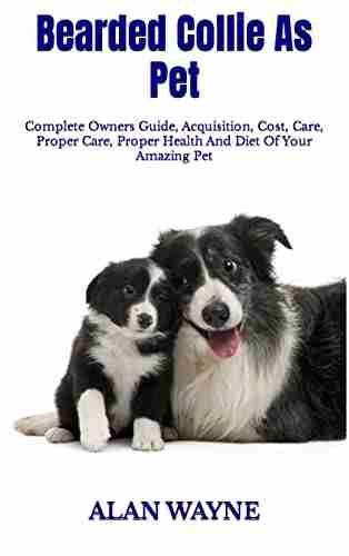 Bearded Collie As Pet : Complete Owners Guide Acquisition Cost Care Proper Care Proper Health And Diet Of Your Amazing Pet