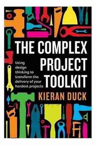 The Complex Project Toolkit: Using Design Thinking To Transform The Delivery Of Your Hardest Projects